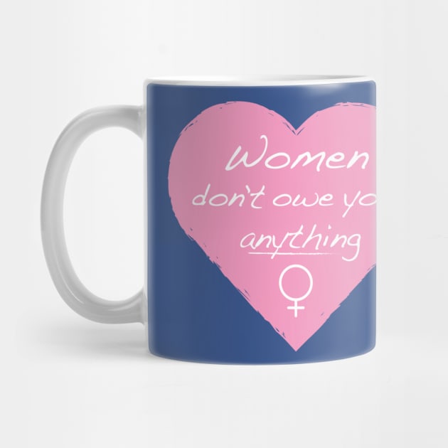 Women Don't Owe You Anything by FeministShirts